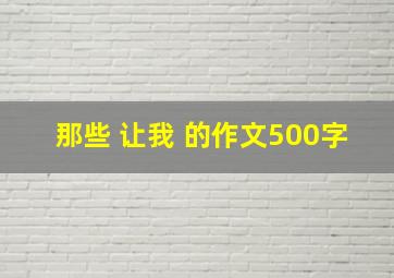 那些 让我 的作文500字